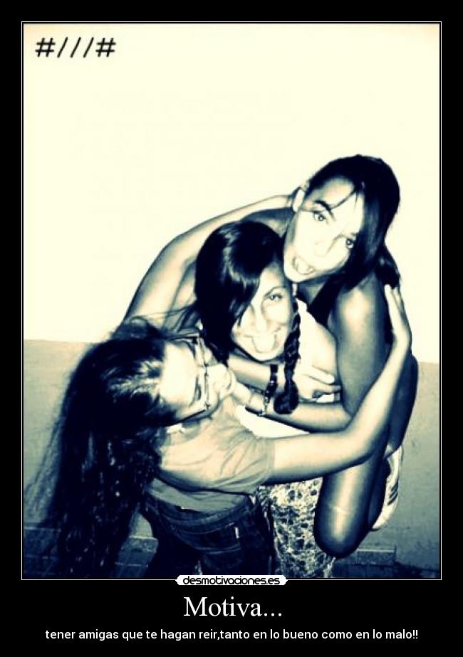 Motiva... - tener amigas que te hagan reir,tanto en lo bueno como en lo malo!!