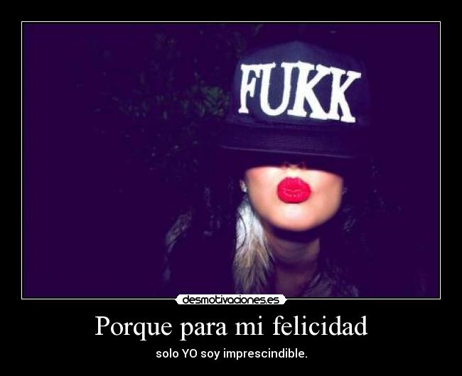 Porque para mi felicidad - solo YO soy imprescindible.