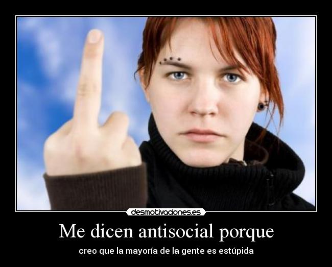 Me dicen antisocial porque - creo que la mayoría de la gente es estúpida