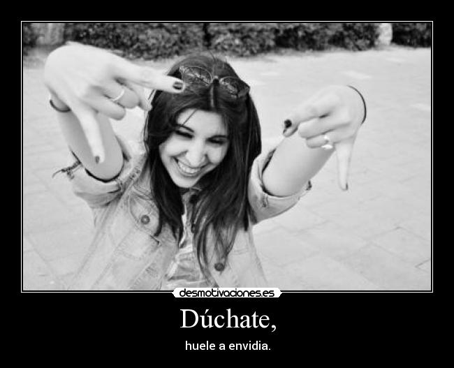 Dúchate, - huele a envidia.