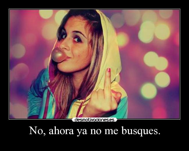 No, ahora ya no me busques. - 