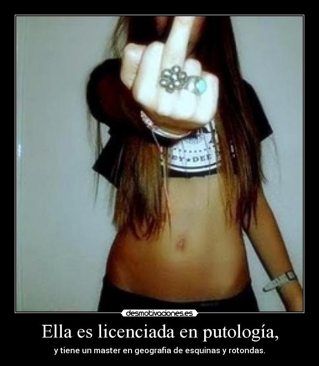 Ella es licenciada en putología, - y tiene un master en geografia de esquinas y rotondas.
