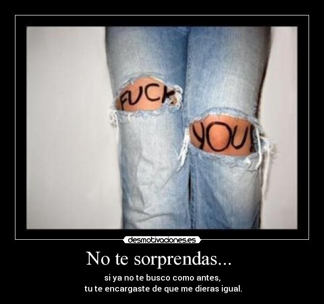 No te sorprendas... - si ya no te busco como antes,
tu te encargaste de que me dieras igual.