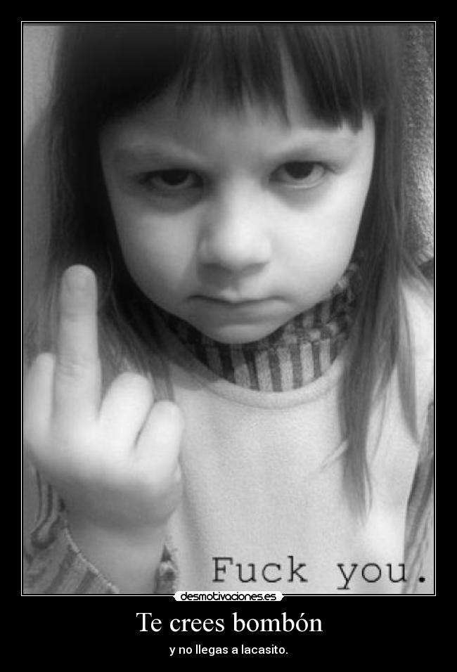 Te crees bombón - y no llegas a lacasito.