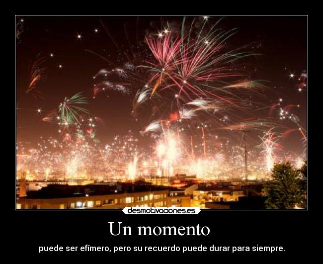 Un momento - puede ser efímero, pero su recuerdo puede durar para siempre.