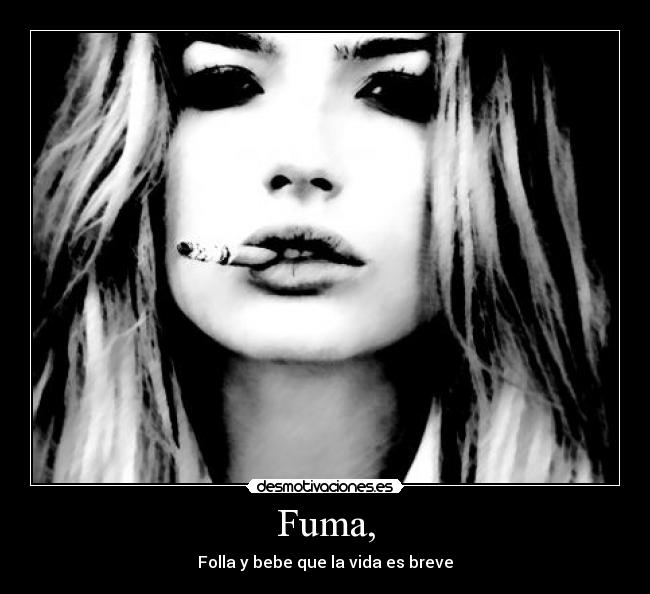 Fuma, - Folla y bebe que la vida es breve