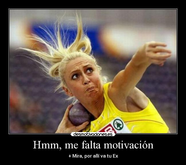 Hmm, me falta motivación - + Mira, por allí va tu Ex