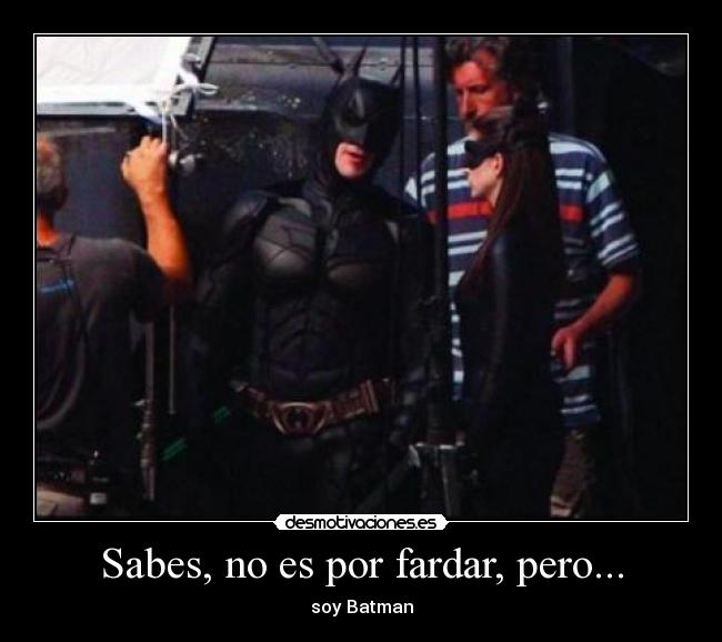 Sabes, no es por fardar, pero... - soy Batman