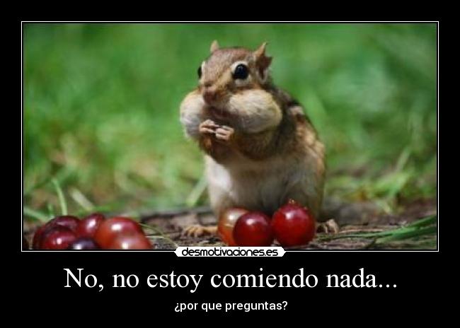 No, no estoy comiendo nada... - ¿por que preguntas?