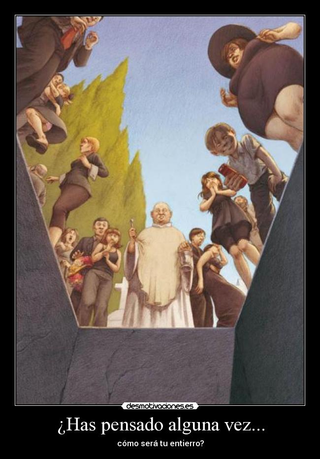 ¿Has pensado alguna vez... - cómo será tu entierro?