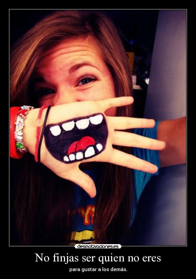 No finjas ser quien no eres - para gustar a los demás.