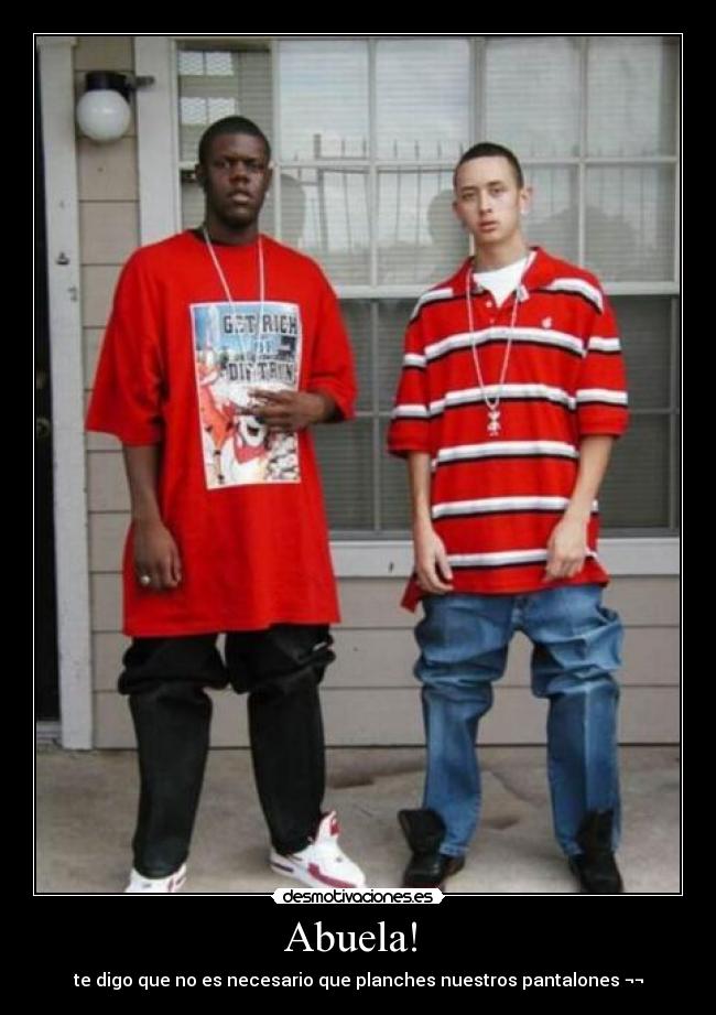 Abuela! - te digo que no es necesario que planches nuestros pantalones ¬¬