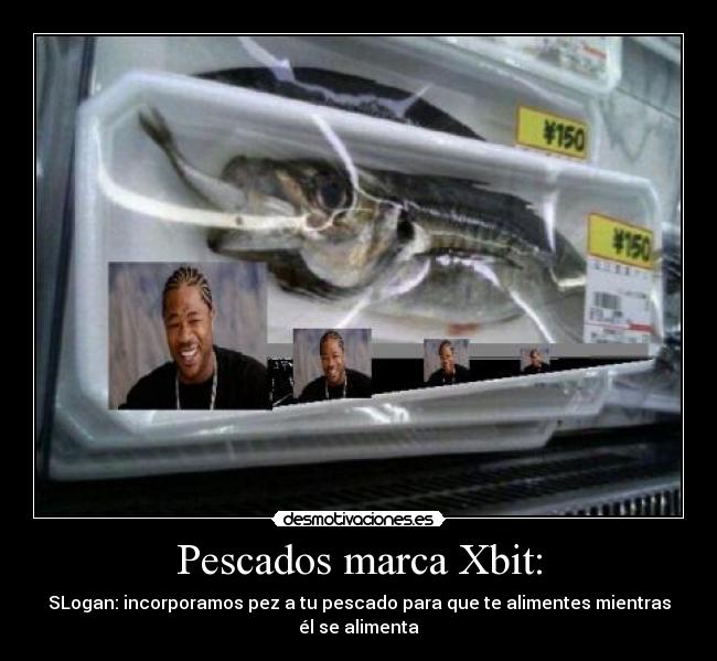 Pescados marca Xbit: - SLogan: incorporamos pez a tu pescado para que te alimentes mientras
él se alimenta