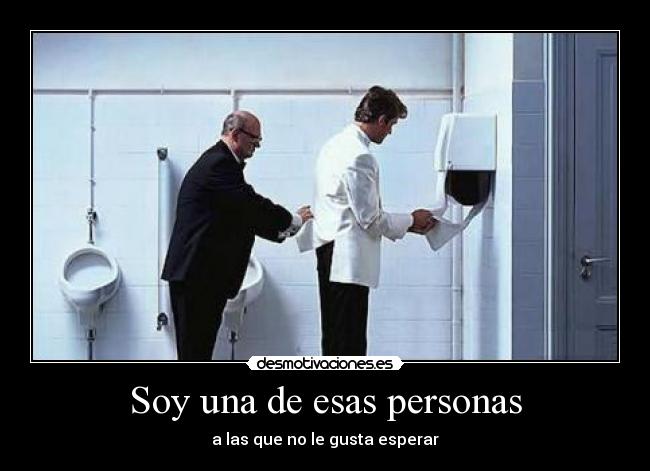 Soy una de esas personas - a las que no le gusta esperar