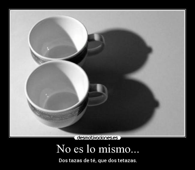 No es lo mismo... - Dos tazas de té, que dos tetazas.