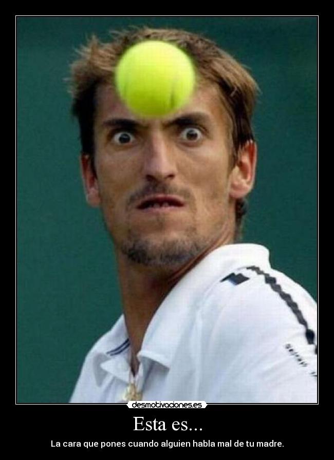 Esta es... - La cara que pones cuando alguien habla mal de tu madre.