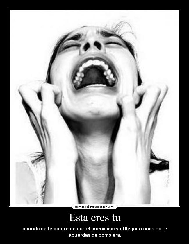 Esta eres tu - cuando se te ocurre un cartel buenísimo y al llegar a casa no te
acuerdas de como era.