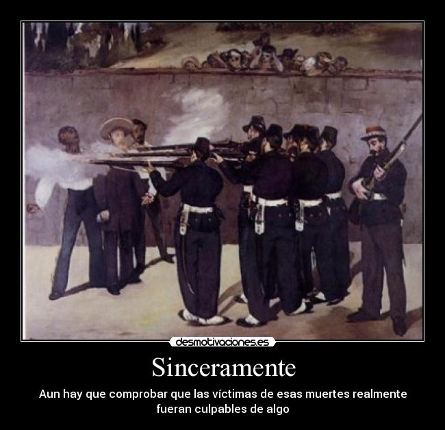 Sinceramente - Aun hay que comprobar que las víctimas de esas muertes realmente
fueran culpables de algo