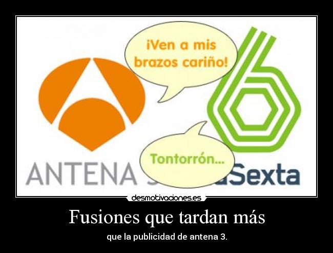 Fusiones que tardan más - que la publicidad de antena 3.