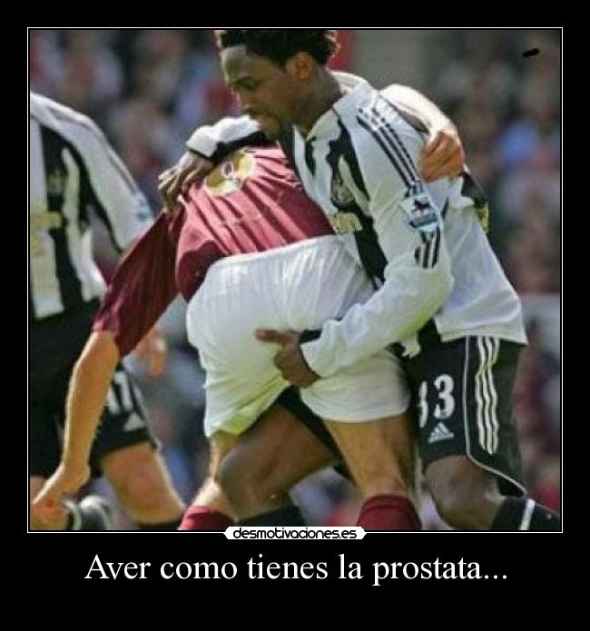 Aver como tienes la prostata... -