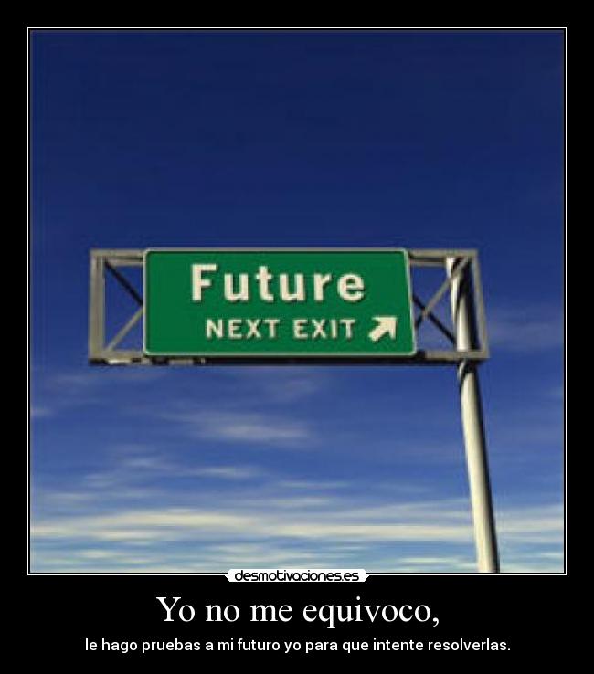 Yo no me equivoco, - le hago pruebas a mi futuro yo para que intente resolverlas.