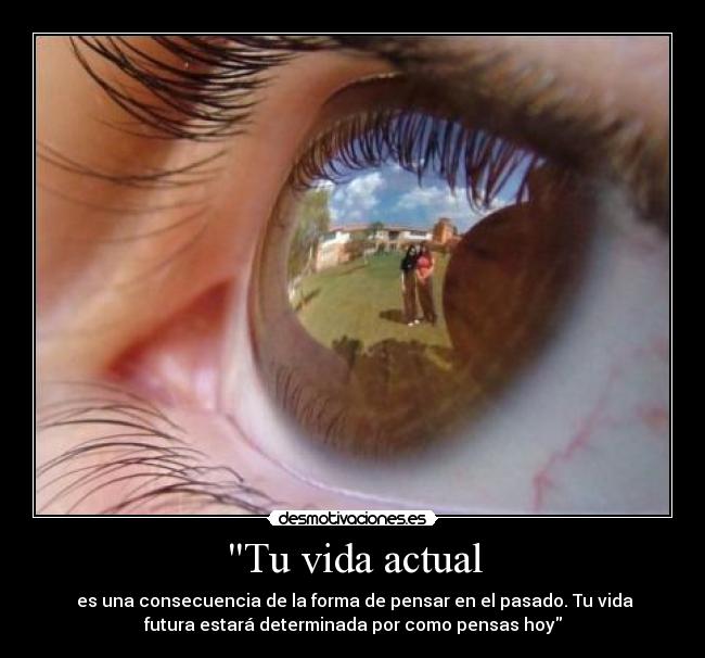 Tu vida actual - ‎es una consecuencia de la forma de pensar en el pasado. Tu vida
futura estará determinada por como pensas hoy