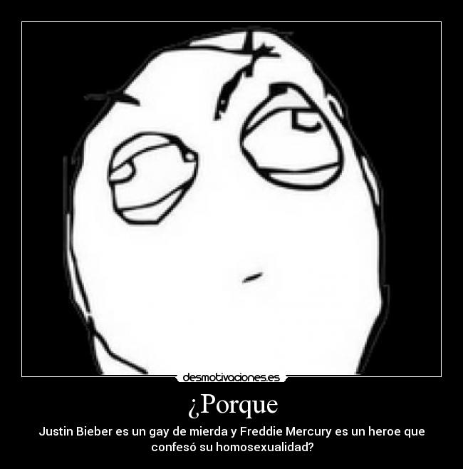 ¿Porque - Justin Bieber es un gay de mierda y Freddie Mercury es un heroe que
confesó su homosexualidad?