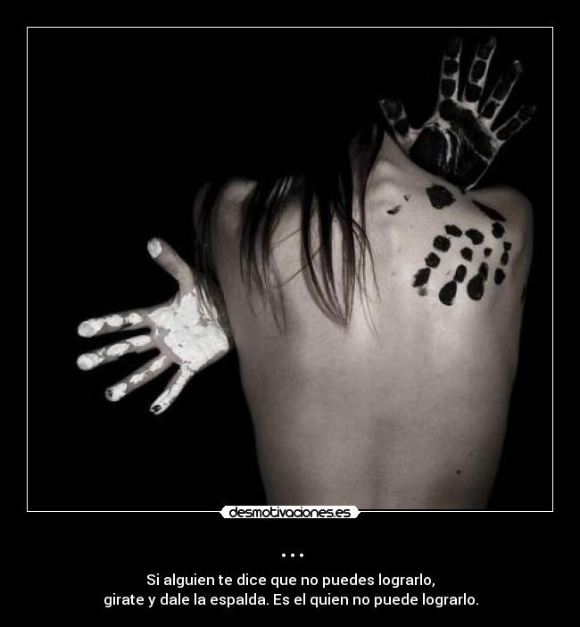 ... - Si alguien te dice que no puedes lograrlo,
girate y dale la espalda. Es el quien no puede lograrlo.