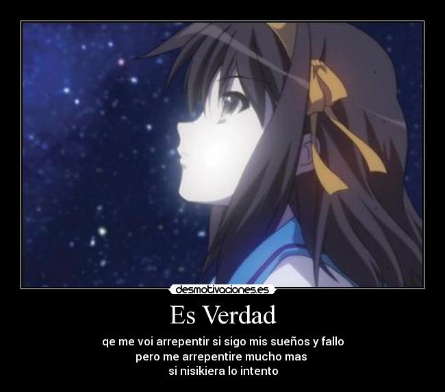 Es Verdad - qe me voi arrepentir si sigo mis sueños y fallo
pero me arrepentire mucho mas
si nisikiera lo intento