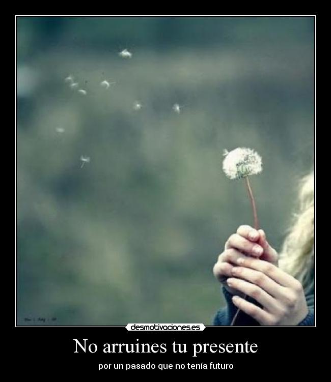 No arruines tu presente -