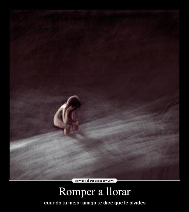 Romper a llorar - cuando tu mejor amigo te dice que le olvides