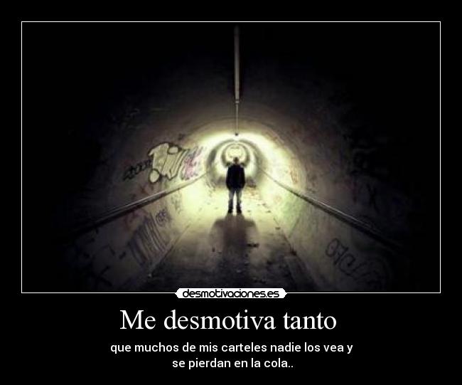 Me desmotiva tanto - que muchos de mis carteles nadie los vea y
se pierdan en la cola..