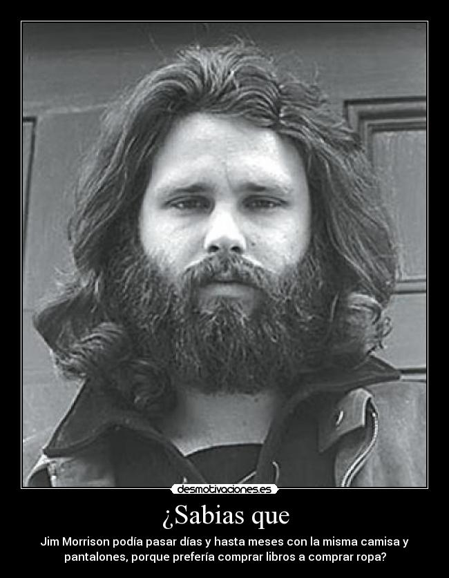 ¿Sabias que - Jim Morrison podía pasar días y hasta meses con la misma camisa y
pantalones, porque prefería comprar libros a comprar ropa?