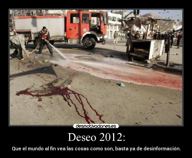Deseo 2012: - Que el mundo al fin vea las cosas como son, basta ya de desinformación.