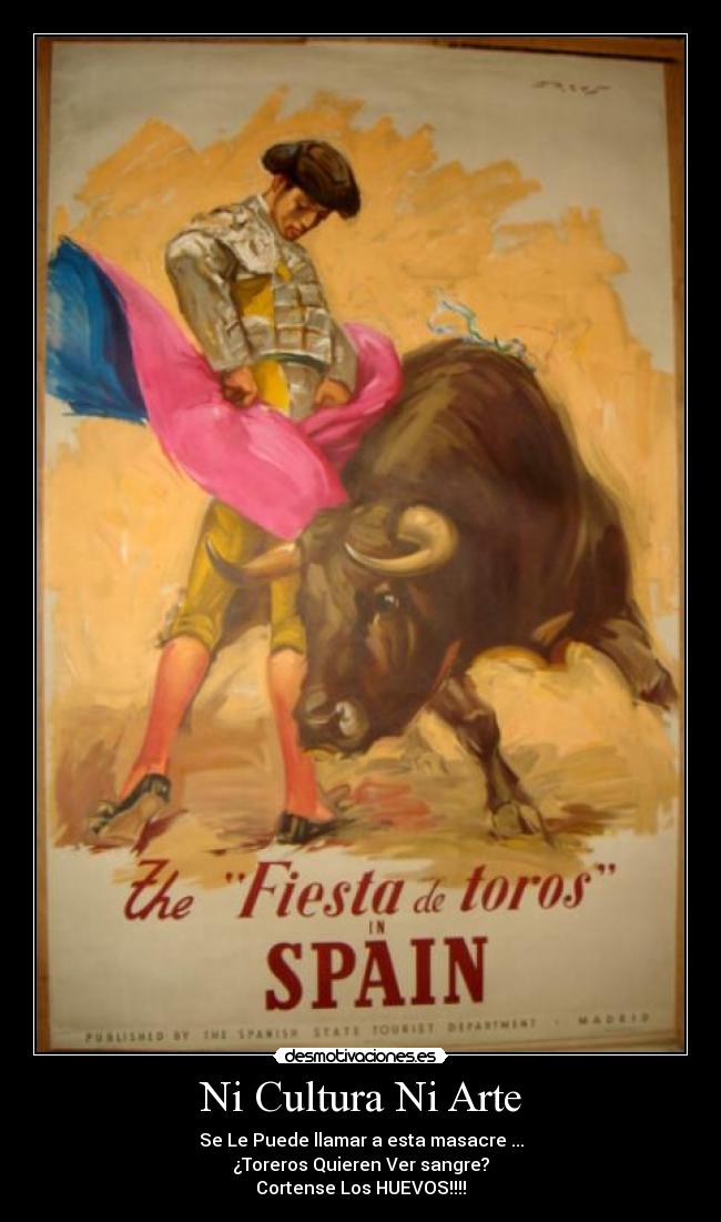 Ni Cultura Ni Arte - Se Le Puede llamar a esta masacre ...
¿Toreros Quieren Ver sangre?
Cortense Los HUEVOS!!!!