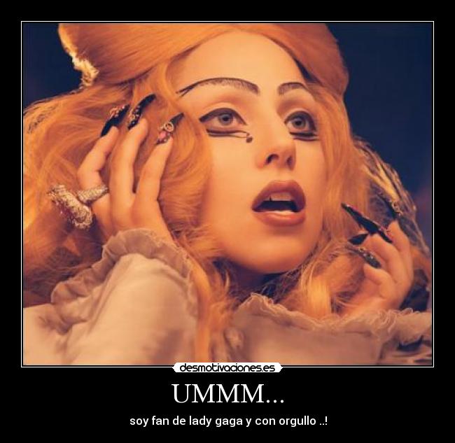 UMMM... - soy fan de lady gaga y con orgullo ..!