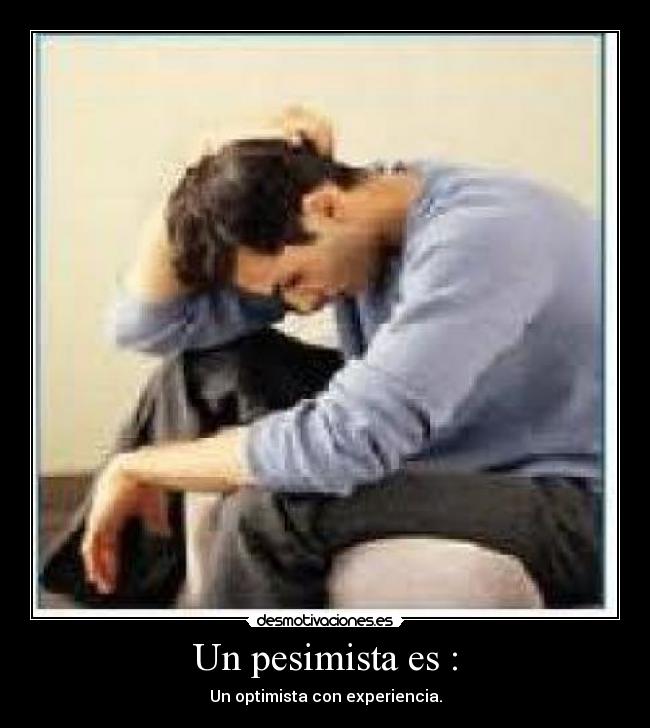 Un pesimista es : -