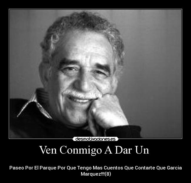 Ven Conmigo A Dar Un  - 
Paseo Por El Parque Por Que Tengo Mas Cuentos Que Contarte Que Garcia
Marquez!!!(8)