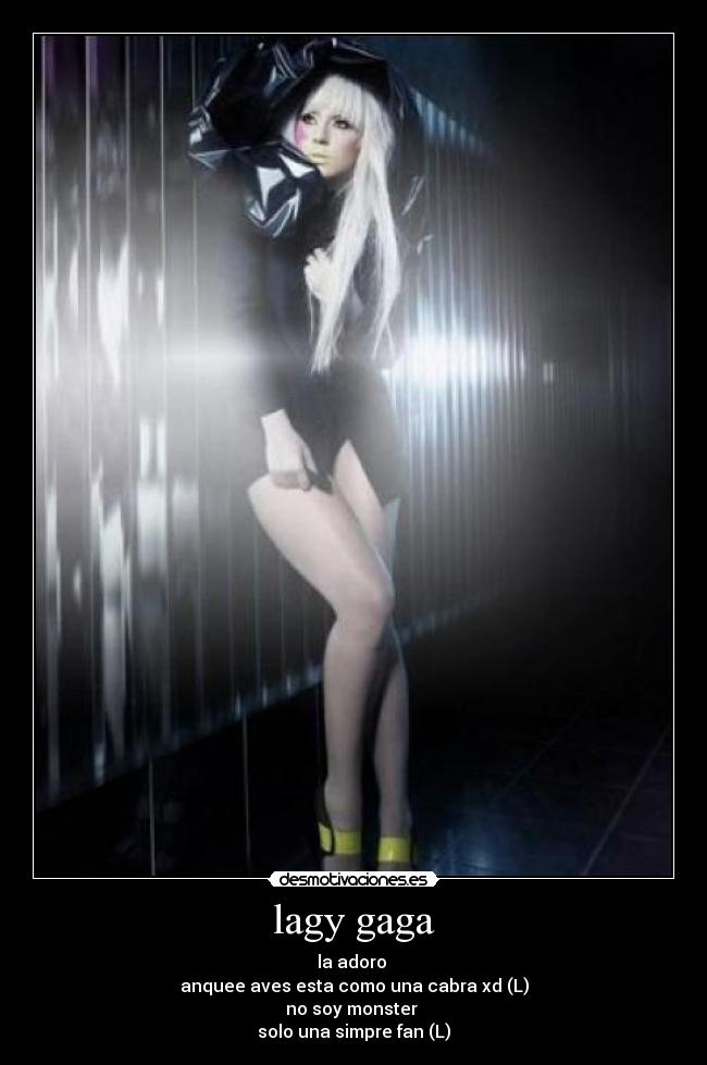 lagy gaga - la adoro 
anquee aves esta como una cabra xd (L)
no soy monster 
solo una simpre fan (L)