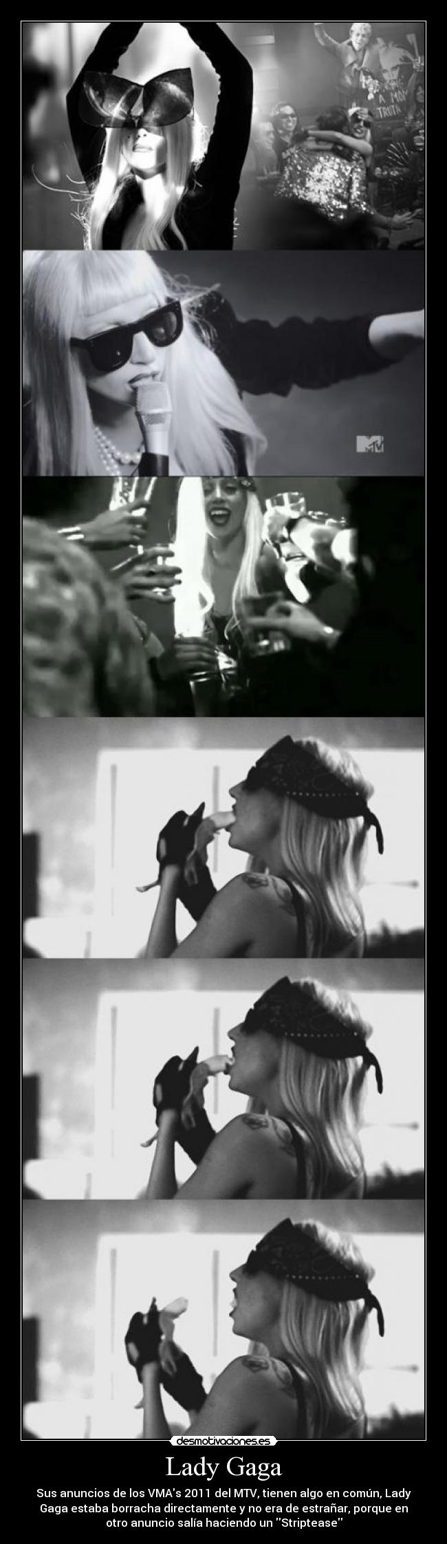 Lady Gaga - Sus anuncios de los VMAs 2011 del MTV, tienen algo en común, Lady
Gaga estaba borracha directamente y no era de estrañar, porque en
otro anuncio salía haciendo un Striptease
