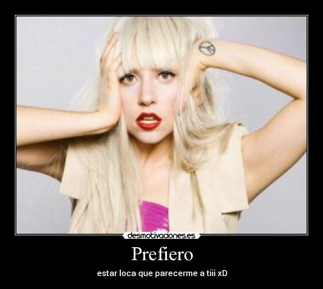 Prefiero - estar loca que parecerme a tiii xD