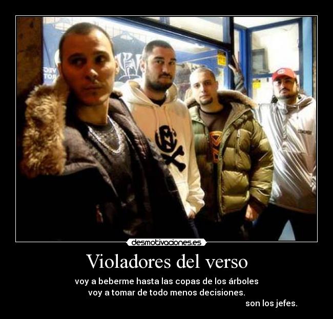 Violadores del verso - voy a beberme hasta las copas de los árboles
voy a tomar de todo menos decisiones.
                                                                                                      son los jefes.
