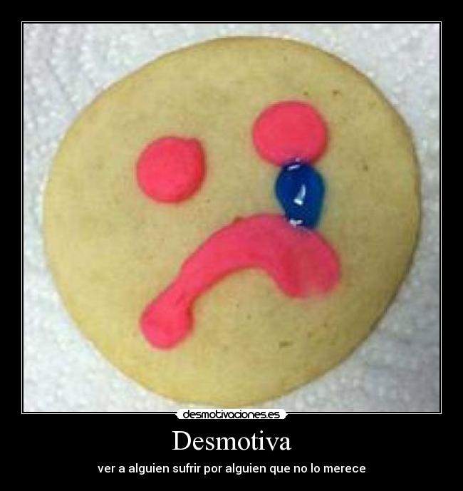 Desmotiva - ver a alguien sufrir por alguien que no lo merece