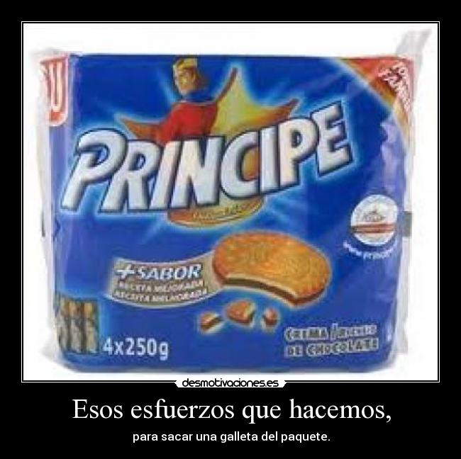 Esos esfuerzos que hacemos, - para sacar una galleta del paquete.