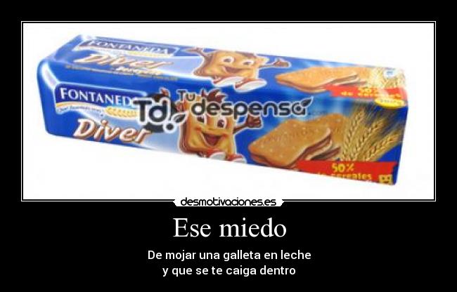 Ese miedo - De mojar una galleta en leche
y que se te caiga dentro