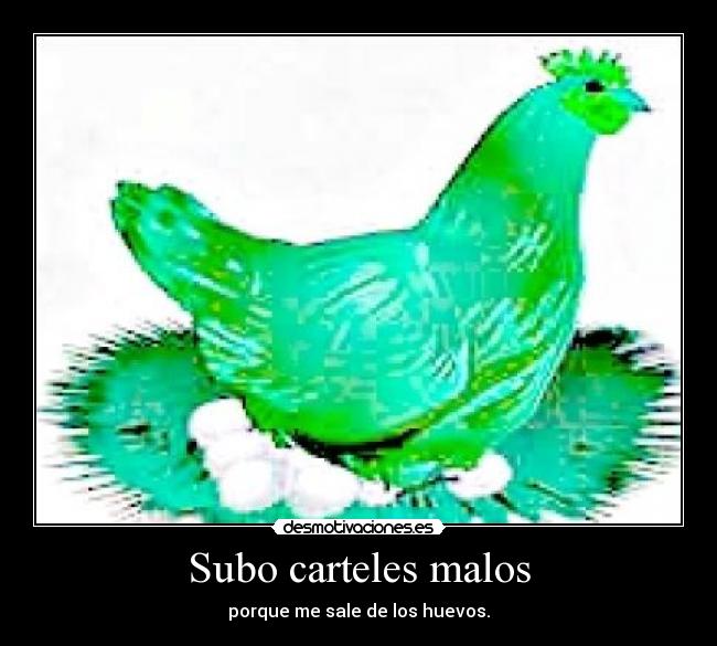 Subo carteles malos - porque me sale de los huevos.