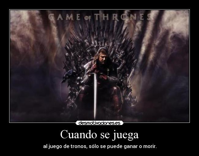 Cuando se juega - al juego de tronos, sólo se puede ganar o morir.