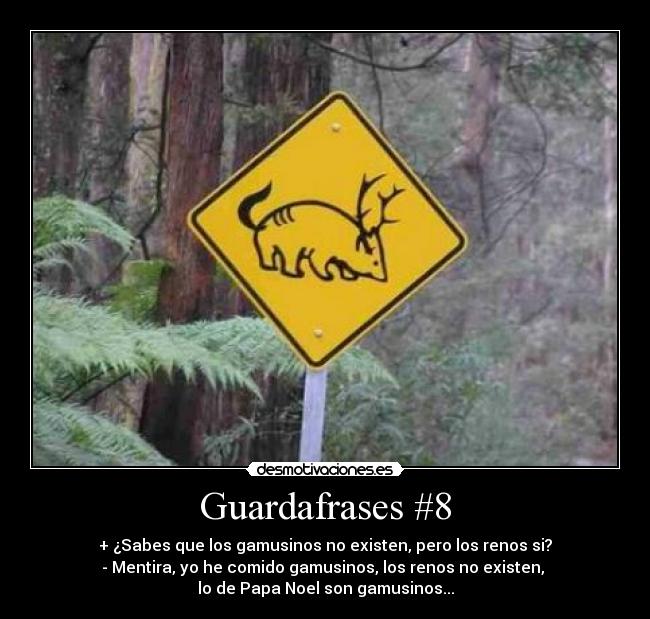 Guardafrases #8 - + ¿Sabes que los gamusinos no existen, pero los renos si?
- Mentira, yo he comido gamusinos, los renos no existen, 
lo de Papa Noel son gamusinos...