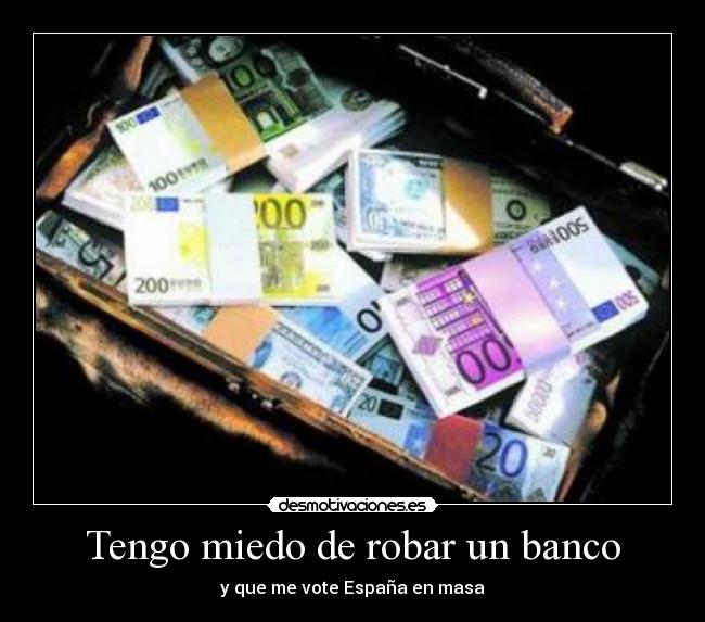 Tengo miedo de robar un banco - y que me vote España en masa