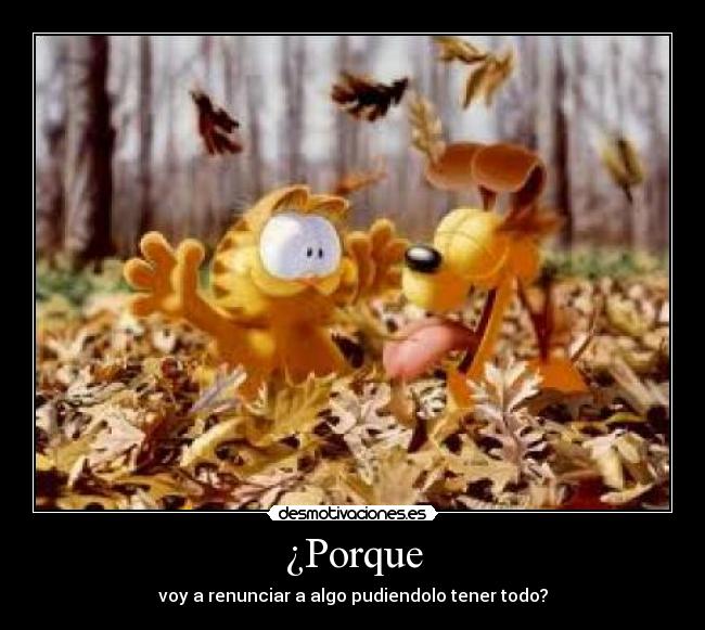 ¿Porque - voy a renunciar a algo pudiendolo tener todo?